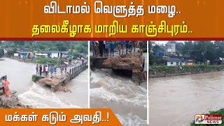 விடாமல் வெளுத்த மழை.. தலைகீழாக மாறிய காஞ்சிபுரம்.. மக்கள் கடும் அவதி..!