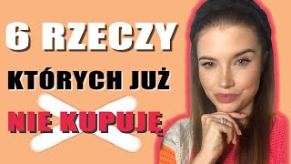 6 RZECZY, KTÓRYCH JUŻ NIE KUPUJĘ