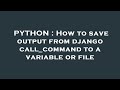 PYTHON : How to save output from django call_command to a variable or file