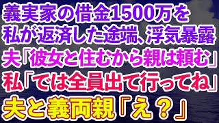 【スカッとする話】義実家の借金1500万を私が返済した途端に夫が浮気を暴露。夫「彼女と住むから親は頼む」私「では全員出て行ってください」夫と義両親「え？」実