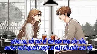 [FULL] SỐNG LẠI, TÔI TRỞ VỀ TÌM BẠN TRAI ĐÒI TIỀN, KHÔNG NGỜ LẠI BIẾT ĐƯỢC BÍ MẬT CÁI CHẾC CỦA TÔI