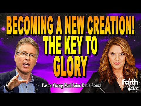 Becoming A New Creation!: The Key to Glory // Faith With Katie // Pastor Georg Karl // Katie Souza