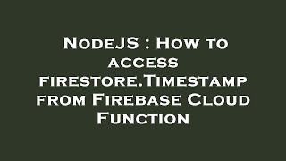 NodeJS : How to access firestore.Timestamp from Firebase Cloud Function