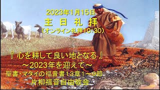 片柳福音自由教会「心を耕して良い地となる」2023年1月15日　マタイの福音書13章1～9節