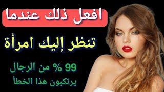 افعل ذلك عندما تنظر إليك امرأة / 99 % من الرجال يرتكبون هذا الخطأ