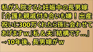 スカッと】私が入院すると妊娠中の長男嫁「介護も親戚付き合いも嫌！出産祝いに300万くれたら孫に会わせてあげますｗ」私＆夫「結構です…」→10年後、長男嫁がｗ