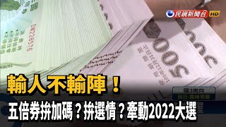 拚加碼?拚選情? 五倍券政治學牽動2022大選－民視台語新聞