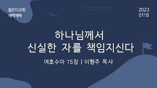 [새벽기도회_이형주 목사] 하나님께서 신실한 자를 책임지신다 (2023.01.18)