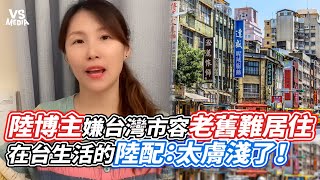 陸博主嫌台灣市容老舊難居住 在台生活的陸配：太膚淺了！｜VS MEDIAｘ@vanessapiaopiao