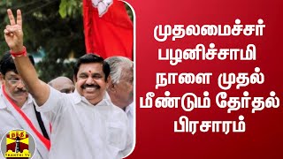 முதலமைச்சர் எடப்பாடி பழனிச்சாமி நாளை முதல் மீண்டும் தேர்தல் பிரசாரம் | Edappadi Palanisamy