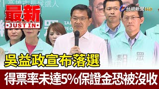 吳益政宣布落選  得票率未達5%保證金恐被沒收【最新快訊】