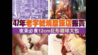 【#街坊正店】47年老字號燒臘飯店搬竇 夜茶必食12cm巨形雞球大包