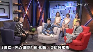 《晚吹 - 男人講嘢》第40集 - 英雄特攻隊  (主持： 鄒凱光, 薛晉寧 (阿檸), 駱振偉 (Thor), 余采霖, 趙詠瑤, 伍倩彤)