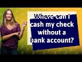 Where can I cash my check without a bank account?