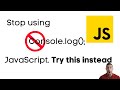 STOP using console.log in JavaScript. Try this instead