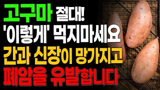 이런 사람은 고구마 절대 먹지 마세요. 간과 신장이 망가지고 폐암을 유발한다는 이야기의 진실은? 병든 혈관이 살아나는 고구마의 효능과 함께 먹으면 좋은 음식 3가지와 특급레시피