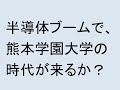 半導体ブームで熊本学園大学の時代が来るか