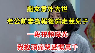 繼女意外去世，老公前妻為報復偷走我兒子，一段視頻曝光，我抱頭痛哭感慨萬千 | 翠花的秘密