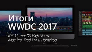 Итоги WWDC 2017: iOS 11, macOS High Sierra, iPad Pro, iMac Pro и HomePod