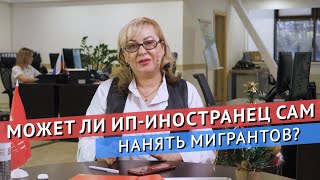 Может ли иностранец открыть ИП и сам брать на работу мигрантов?