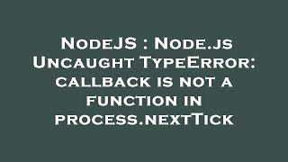 NodeJS : Node.js Uncaught TypeError: callback is not a function in process.nextTick