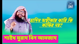 হাদিস অস্বীকারকারী কাফির নয় কি ? আলচনায় শাইখ মুরাদ বিন আমজাদ