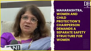 Maharashtra Women and Child Protection’s chairperson demands a separate safety structure for women