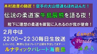 ２／２４生放送分【ルナティックパレード海鹿島】牛島辰熊を語る夜！木村政彦が師と仰ぎ、大山倍達が心酔した、鬼の牛島って何者だ！？何故かゴールデンカムイでも話題！？