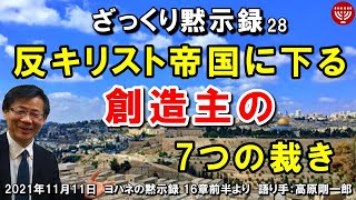 #343 ざっくり黙示録シリーズ28「反キリスト帝国に下る創造主の7つの裁き」ヨハネの黙示録 16章前半より 高原剛一郎 2021年11月11日 聖書メッセージの集い