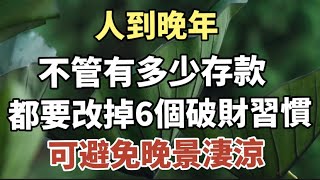 人到晚年，不管有多少存款，都要改掉6個破財習慣，避免晚景淒涼！再忙也要看看！#中老年心語 #養老 #幸福#人生 #晚年幸福 #讀書 #佛 #為人處世