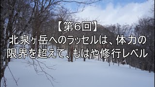 【第６回】北泉ヶ岳へのラッセルは、体力の限界を超えて、もはや修行レベル　2022.03.21