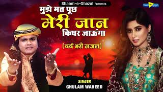 Ghulam Waheed दर्द भरी गजल | Mujhe Mat Puch Meri Jaan | मुझे मत पूछ मेरी जान Dard Bhari Ghazal 2021