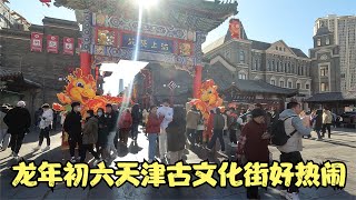 龙年初六逛天津古文化街红红火火人潮涌动喜气洋洋年味十足   Visit Tianjin Ancient Culture Street