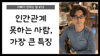 인생에서 가장 힘든 일 인간관계. 불행한 삶을 사는 사람들의 특징 [아빠가 전하는 말 #13]