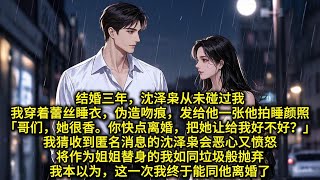 结婚三年，沈泽枭从未碰过我。我穿着蕾丝睡衣，伪造吻痕，发给他一张他拍睡颜照“哥们，她很香。你快点离婚，把她让给我好不好?”我猜收到匿名消息的沈泽枭会恶心又愤怒。将作为姐姐替身的我如同垃圾般抛弃。我本以