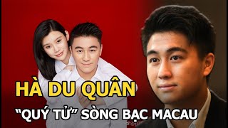 Hà Du Quân - “quý tử” ông trùm sòng bạc Macau: Tài hoa, yêu đương ồn ào với Hề Mộng Dao