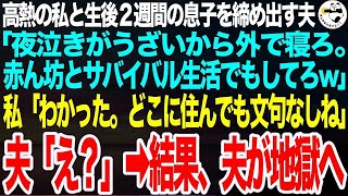 高熱に苦しむ私と生後2週間の息子を家から追い出す冷酷夫「夜泣きがうるさいから出ていけよ。赤ん坊とサバイバル生活でもしてろw」私「わかった。どこに住んでも文句はなしね」夫「え？」