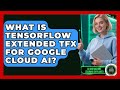 What Is TensorFlow Extended TFX For Google Cloud AI? - AI and Machine Learning Explained