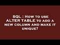 SQL : How to use ALTER TABLE to add a new column and make it unique?
