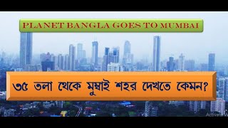 ৩৫ তলার উপর থেকে মুম্বাই শহর দেখতে কেমন? || Mumbai from 35th floor || PLANET BANGLA GOES TO MUMBAI |