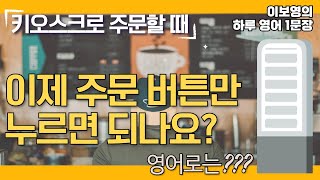 [이보영의 하루 영어1문장] 키오스크로 주문할 때 - 이제 주문 버튼만 누르면 되나요? 영어로는??