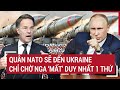 Quân NATO sẽ đến Ukraine, chỉ chờ Nga ‘mất’ duy nhất 1 thứ