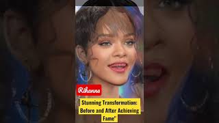 Rihanna Stunning Transformation: Before and After Achieving Fame