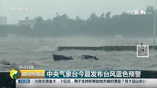 [国际财经报道]热点扫描 中央气象台今晨发布台风蓝色预警| CCTV财经