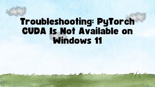 Troubleshooting: PyTorch CUDA Is Not Available on Windows 11