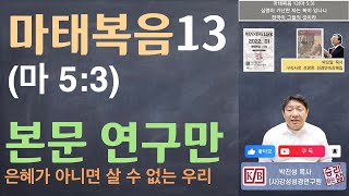 [본문 연구만] 마태복음 13 (마 5:3) 심령이 가난한 자는 복이 있나니 천국이 그들의 것이라