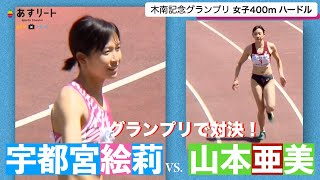 【木南記念グランプリ】女子400ｍハードルで宇都宮絵莉（長谷川体育施設）と山本亜美（立命館大） 去年の日本選手権の1位と2位が激突！【あすリートチャンネル】