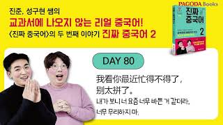 DAY 80 我看你最近忙得不得了，别太拼了。 내가 보니 너 요즘 너무 바쁜 거 같더라, 너무 무리하지 마.