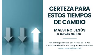 CERTEZA PARA ESTOS TIEMPOS DE CAMBIO | Maestro Jesús a través de Kai