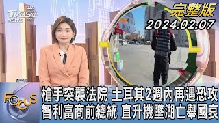 【1100完整版】槍手突襲法院 土耳其2週內再遇恐攻 智利富商前總統 直升機墜湖亡舉國哀｜彭惠筠｜FOCUS國際話題20240207 @TVBSNEWS02